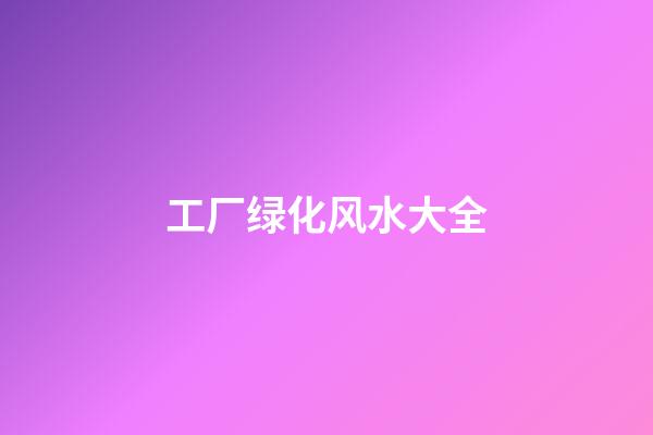 工厂绿化风水大全