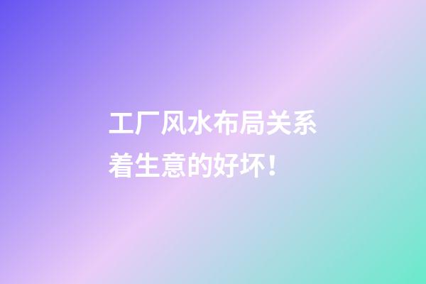 工厂风水布局关系着生意的好坏！
