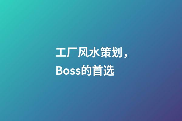 工厂风水策划，Boss的首选