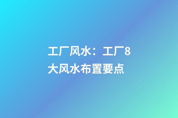 工厂风水：工厂8大风水布置要点