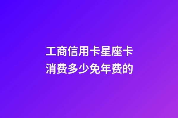 工商信用卡星座卡消费多少免年费的