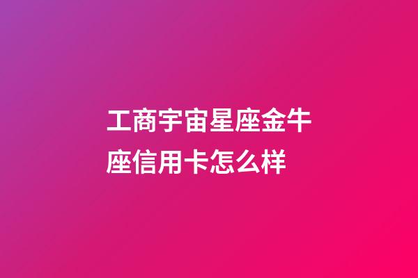 工商宇宙星座金牛座信用卡怎么样-第1张-星座运势-玄机派