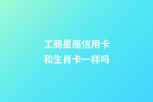 工商星座信用卡和生肖卡一样吗