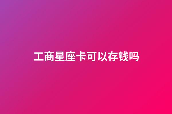 工商星座卡可以存钱吗-第1张-星座运势-玄机派