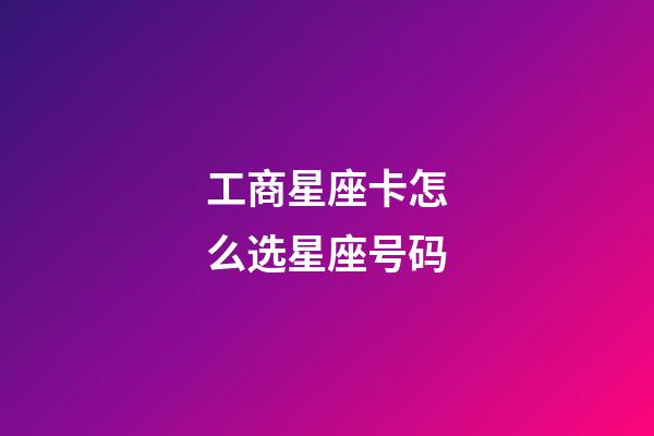 工商星座卡怎么选星座号码-第1张-星座运势-玄机派