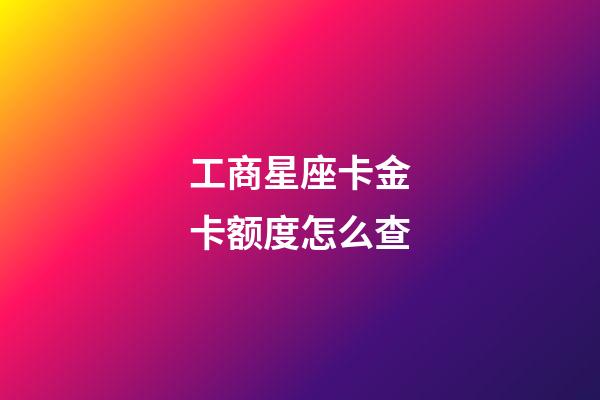 工商星座卡金卡额度怎么查-第1张-星座运势-玄机派