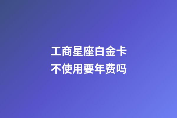工商星座白金卡不使用要年费吗-第1张-星座运势-玄机派