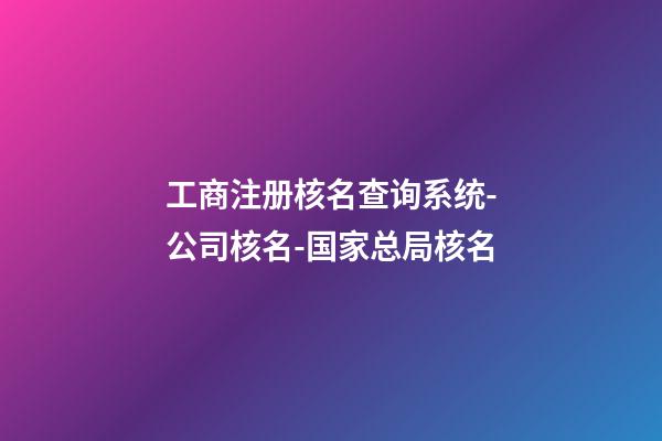 工商注册核名查询系统-公司核名-国家总局核名-第1张-公司起名-玄机派