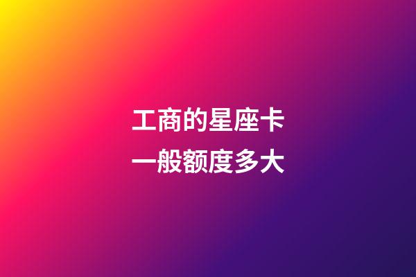 工商的星座卡一般额度多大