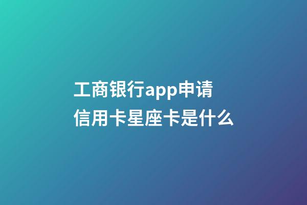 工商银行app申请信用卡星座卡是什么-第1张-星座运势-玄机派