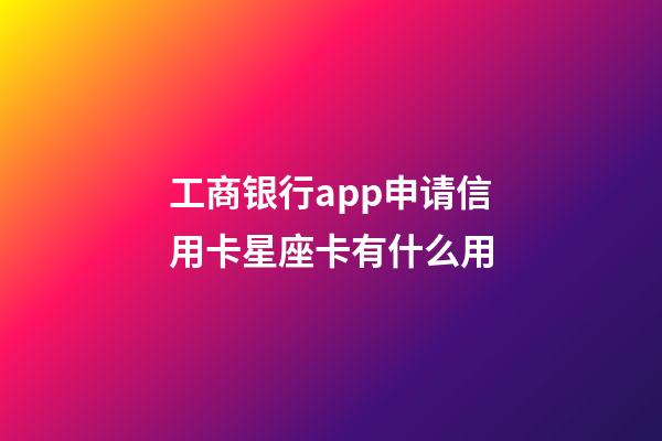工商银行app申请信用卡星座卡有什么用-第1张-星座运势-玄机派