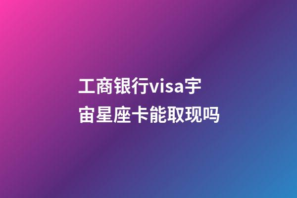 工商银行visa宇宙星座卡能取现吗-第1张-星座运势-玄机派