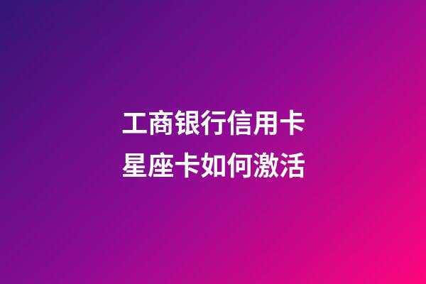 工商银行信用卡星座卡如何激活-第1张-星座运势-玄机派