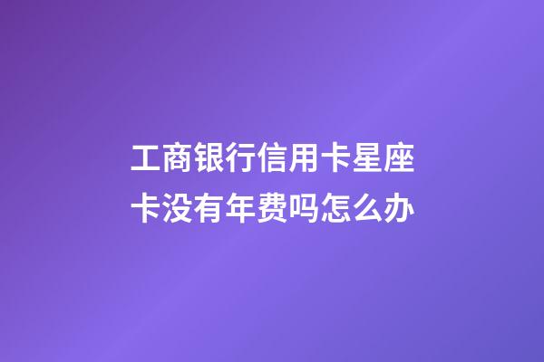 工商银行信用卡星座卡没有年费吗怎么办-第1张-星座运势-玄机派
