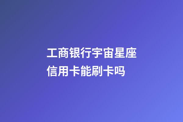 工商银行宇宙星座信用卡能刷卡吗-第1张-星座运势-玄机派