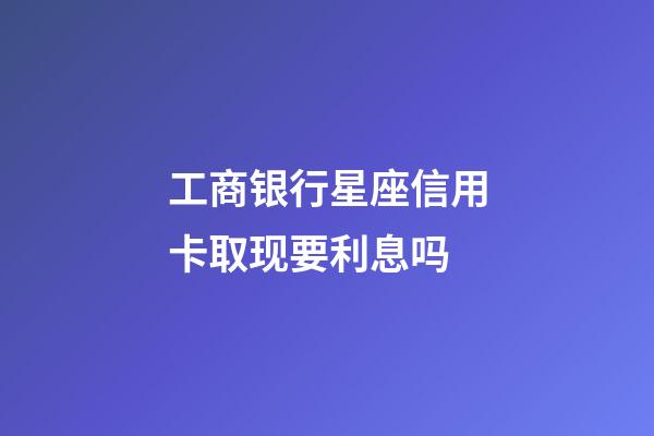 工商银行星座信用卡取现要利息吗-第1张-星座运势-玄机派