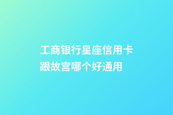工商银行星座信用卡跟故宫哪个好通用-第1张-星座运势-玄机派