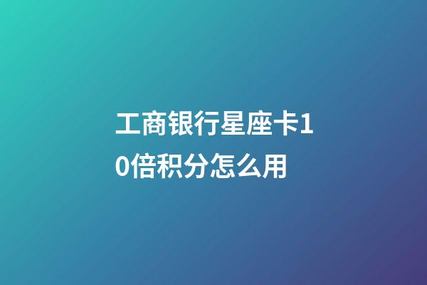 工商银行星座卡10倍积分怎么用-第1张-星座运势-玄机派