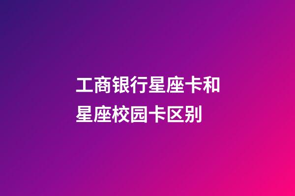 工商银行星座卡和星座校园卡区别-第1张-星座运势-玄机派