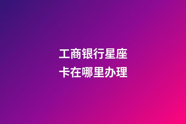 工商银行星座卡在哪里办理-第1张-星座运势-玄机派