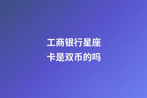 工商银行星座卡是双币的吗