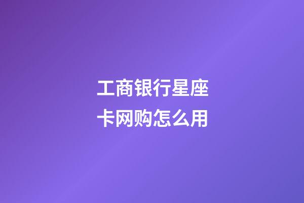 工商银行星座卡网购怎么用-第1张-星座运势-玄机派