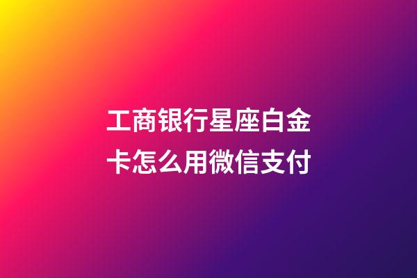工商银行星座白金卡怎么用微信支付-第1张-星座运势-玄机派