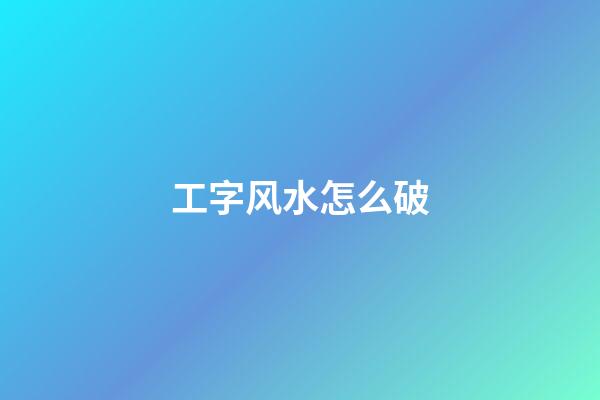 工字风水怎么破