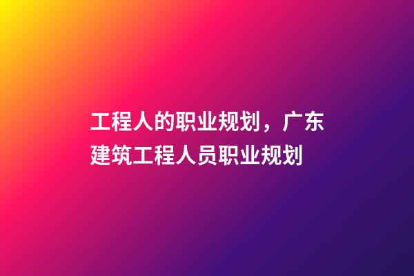 工程人的职业规划，广东建筑工程人员职业规划(时间节点)-第1张-观点-玄机派