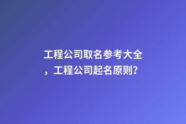 工程公司取名参考大全，工程公司起名原则？-第1张-公司起名-玄机派