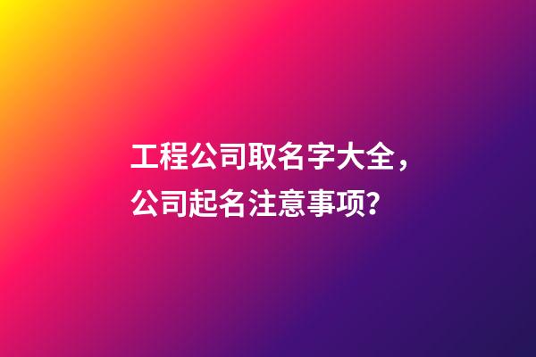 工程公司取名字大全，公司起名注意事项？