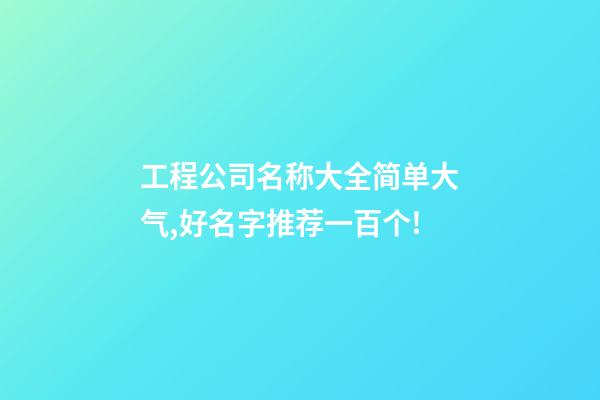 工程公司名称大全简单大气,好名字推荐一百个!-第1张-公司起名-玄机派