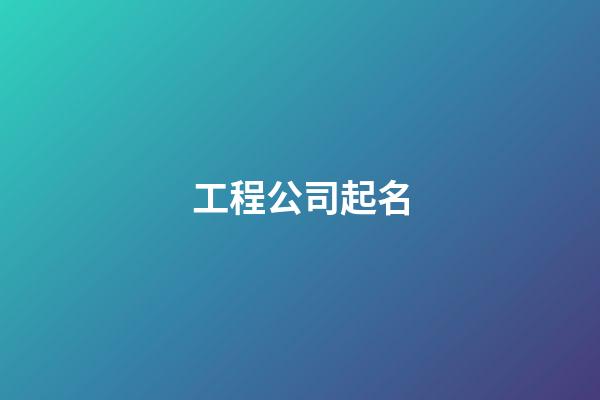 工程公司起名-第1张-公司起名-玄机派