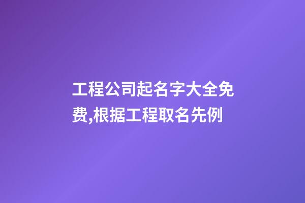工程公司起名字大全免费,根据工程取名先例-第1张-公司起名-玄机派