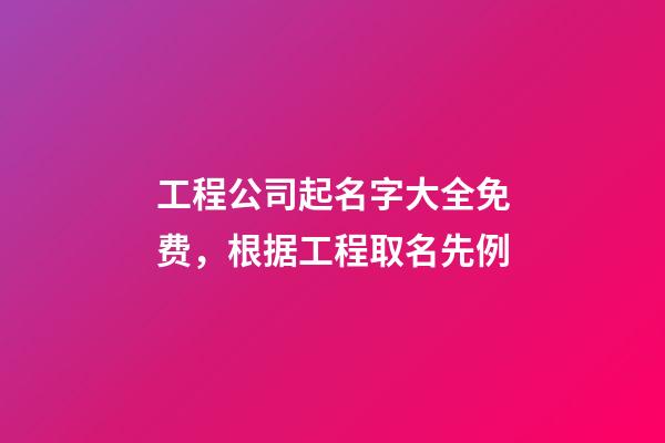 工程公司起名字大全免费，根据工程取名先例