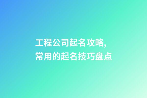 工程公司起名攻略,常用的起名技巧盘点-第1张-公司起名-玄机派
