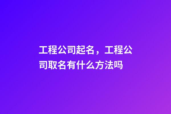 工程公司起名，工程公司取名有什么方法吗-第1张-公司起名-玄机派