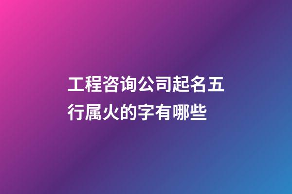 工程咨询公司起名五行属火的字有哪些-第1张-公司起名-玄机派