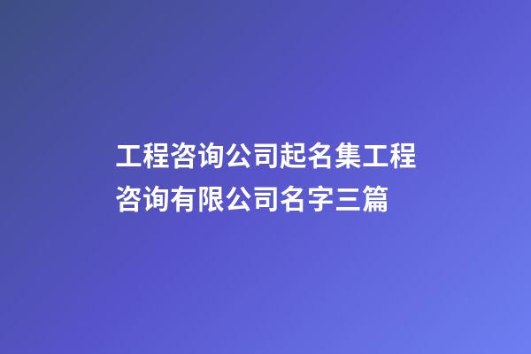 工程咨询公司起名集工程咨询有限公司名字三篇-第1张-公司起名-玄机派