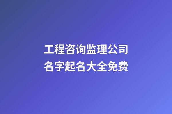 工程咨询监理公司名字起名大全免费-第1张-公司起名-玄机派