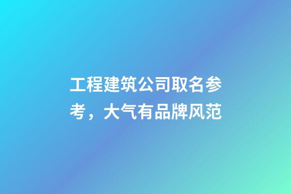 工程建筑公司取名参考，大气有品牌风范-第1张-公司起名-玄机派