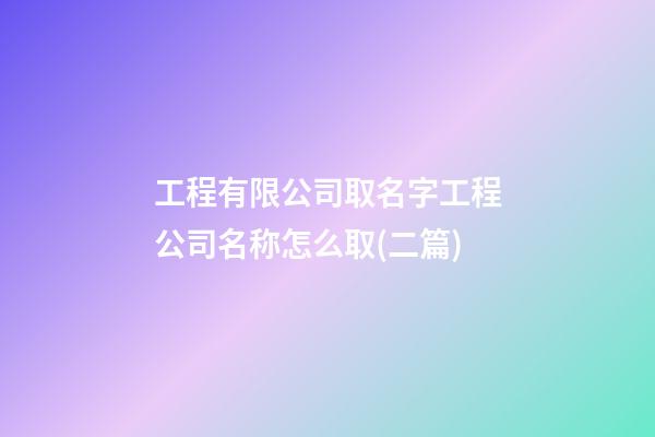 工程有限公司取名字工程公司名称怎么取(二篇)-第1张-公司起名-玄机派