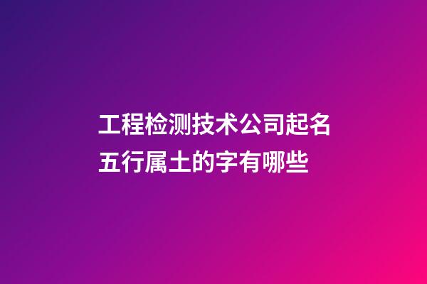 工程检测技术公司起名五行属土的字有哪些-第1张-公司起名-玄机派