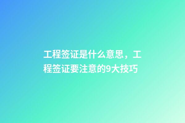 工程签证是什么意思，工程签证要注意的9大技巧-第1张-观点-玄机派