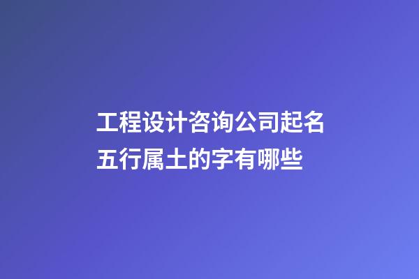 工程设计咨询公司起名五行属土的字有哪些-第1张-公司起名-玄机派