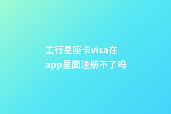 工行星座卡visa在app里面注册不了吗-第1张-星座运势-玄机派