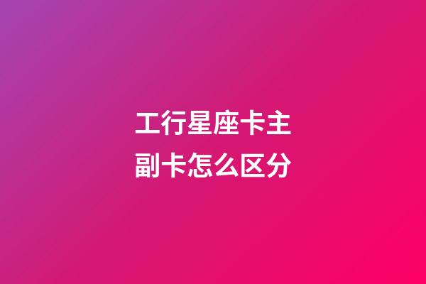 工行星座卡主副卡怎么区分-第1张-星座运势-玄机派