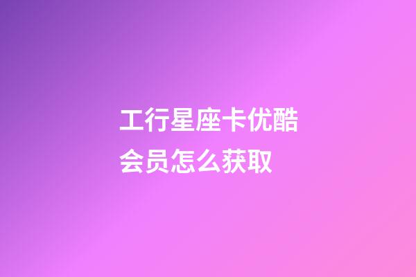 工行星座卡优酷会员怎么获取