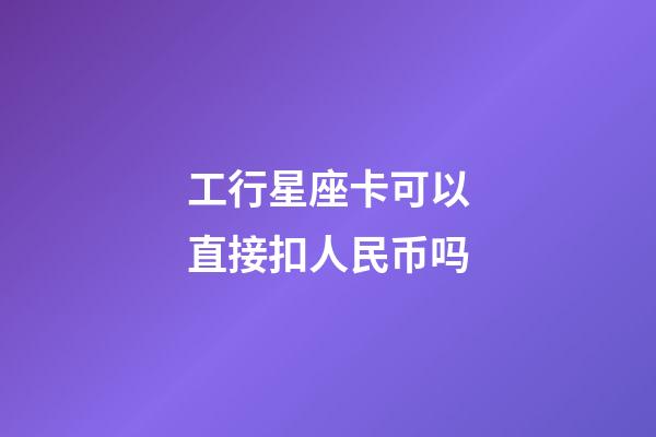 工行星座卡可以直接扣人民币吗-第1张-星座运势-玄机派
