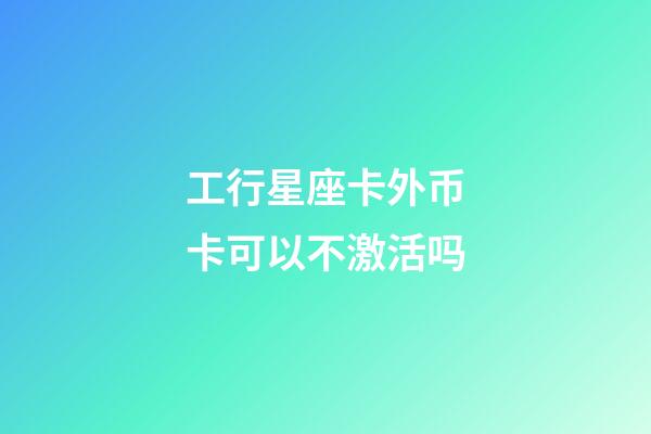 工行星座卡外币卡可以不激活吗-第1张-星座运势-玄机派